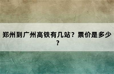 郑州到广州高铁有几站？票价是多少？