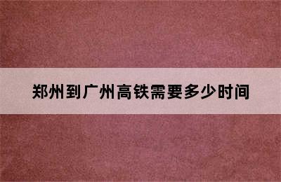 郑州到广州高铁需要多少时间