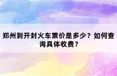郑州到开封火车票价是多少？如何查询具体收费？