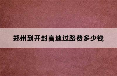 郑州到开封高速过路费多少钱