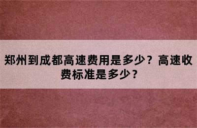 郑州到成都高速费用是多少？高速收费标准是多少？