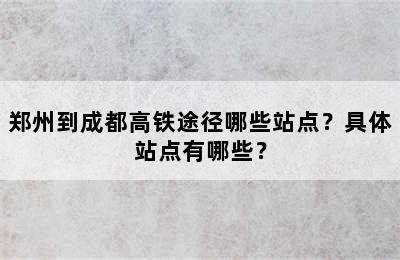 郑州到成都高铁途径哪些站点？具体站点有哪些？