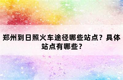 郑州到日照火车途径哪些站点？具体站点有哪些？