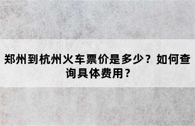 郑州到杭州火车票价是多少？如何查询具体费用？