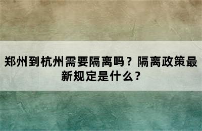 郑州到杭州需要隔离吗？隔离政策最新规定是什么？