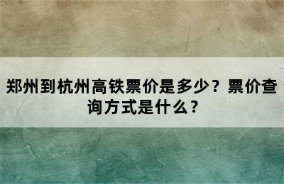 郑州到杭州高铁票价是多少？票价查询方式是什么？