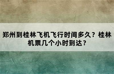 郑州到桂林飞机飞行时间多久？桂林机票几个小时到达？
