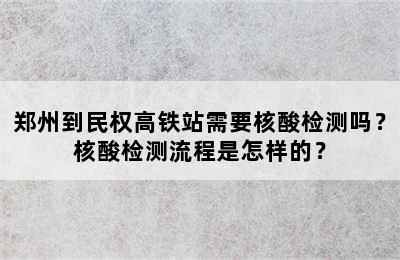 郑州到民权高铁站需要核酸检测吗？核酸检测流程是怎样的？