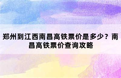 郑州到江西南昌高铁票价是多少？南昌高铁票价查询攻略