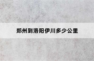 郑州到洛阳伊川多少公里