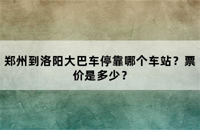 郑州到洛阳大巴车停靠哪个车站？票价是多少？