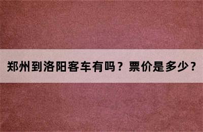 郑州到洛阳客车有吗？票价是多少？