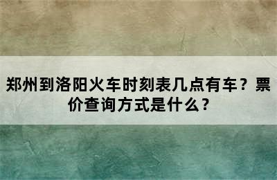 郑州到洛阳火车时刻表几点有车？票价查询方式是什么？