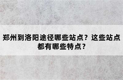 郑州到洛阳途径哪些站点？这些站点都有哪些特点？