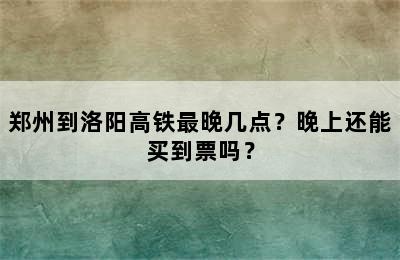 郑州到洛阳高铁最晚几点？晚上还能买到票吗？