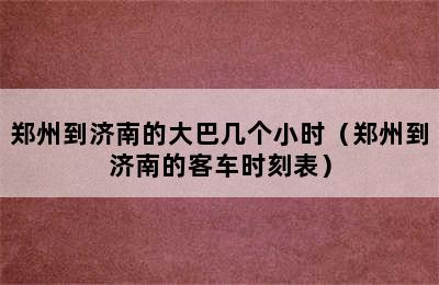 郑州到济南的大巴几个小时（郑州到济南的客车时刻表）