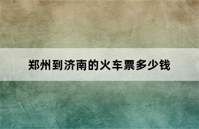 郑州到济南的火车票多少钱