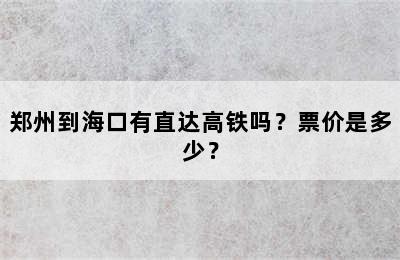 郑州到海口有直达高铁吗？票价是多少？
