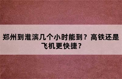 郑州到淮滨几个小时能到？高铁还是飞机更快捷？