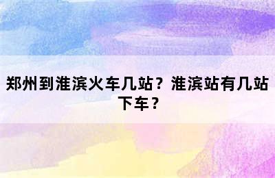 郑州到淮滨火车几站？淮滨站有几站下车？
