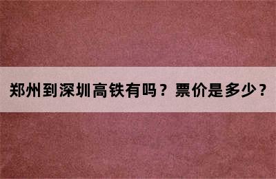 郑州到深圳高铁有吗？票价是多少？