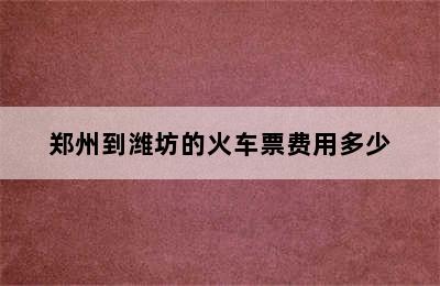 郑州到潍坊的火车票费用多少