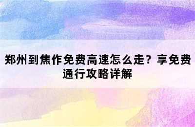 郑州到焦作免费高速怎么走？享免费通行攻略详解