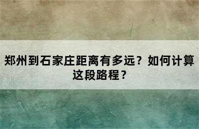 郑州到石家庄距离有多远？如何计算这段路程？