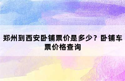 郑州到西安卧铺票价是多少？卧铺车票价格查询