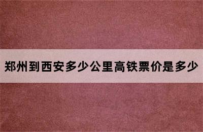 郑州到西安多少公里高铁票价是多少