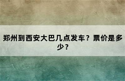 郑州到西安大巴几点发车？票价是多少？