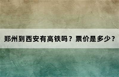 郑州到西安有高铁吗？票价是多少？