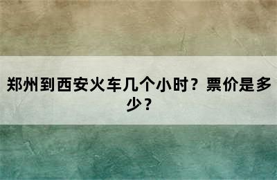 郑州到西安火车几个小时？票价是多少？