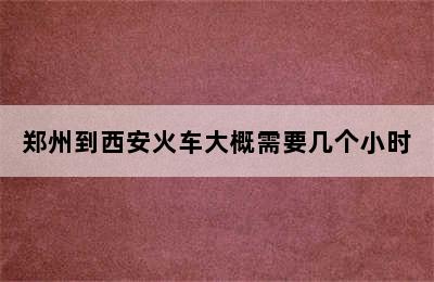 郑州到西安火车大概需要几个小时