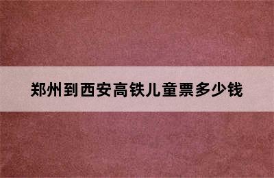 郑州到西安高铁儿童票多少钱
