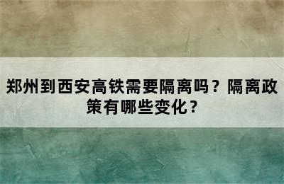 郑州到西安高铁需要隔离吗？隔离政策有哪些变化？