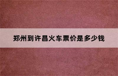 郑州到许昌火车票价是多少钱