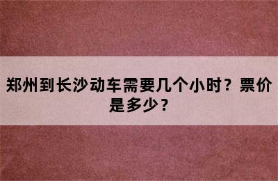 郑州到长沙动车需要几个小时？票价是多少？