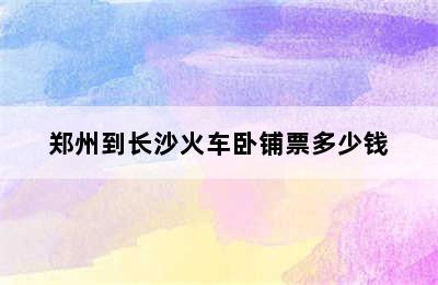 郑州到长沙火车卧铺票多少钱