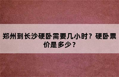 郑州到长沙硬卧需要几小时？硬卧票价是多少？