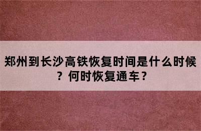 郑州到长沙高铁恢复时间是什么时候？何时恢复通车？