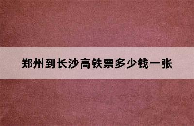 郑州到长沙高铁票多少钱一张