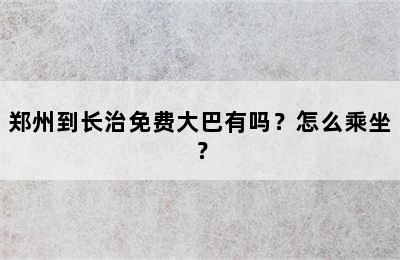 郑州到长治免费大巴有吗？怎么乘坐？