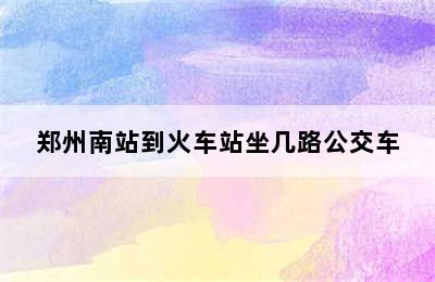郑州南站到火车站坐几路公交车