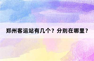 郑州客运站有几个？分别在哪里？