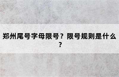 郑州尾号字母限号？限号规则是什么？