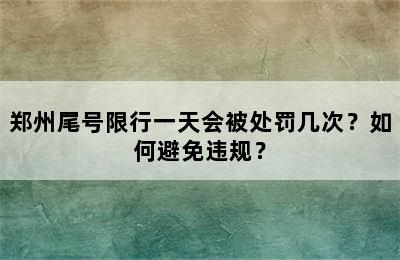 郑州尾号限行一天会被处罚几次？如何避免违规？