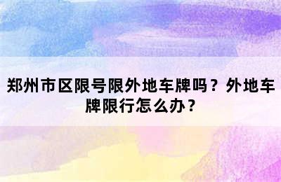 郑州市区限号限外地车牌吗？外地车牌限行怎么办？