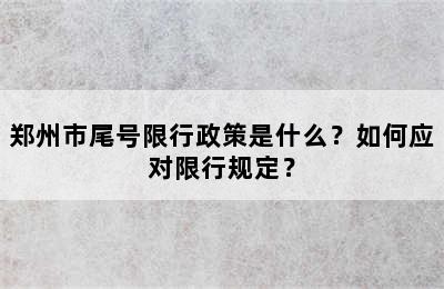 郑州市尾号限行政策是什么？如何应对限行规定？