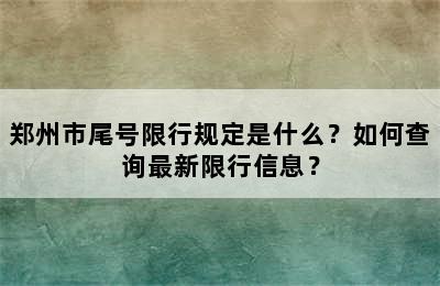 郑州市尾号限行规定是什么？如何查询最新限行信息？